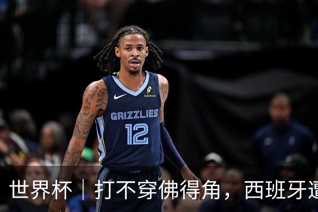 世界杯｜打不穿佛得角，西班牙遭遇“系统局”?